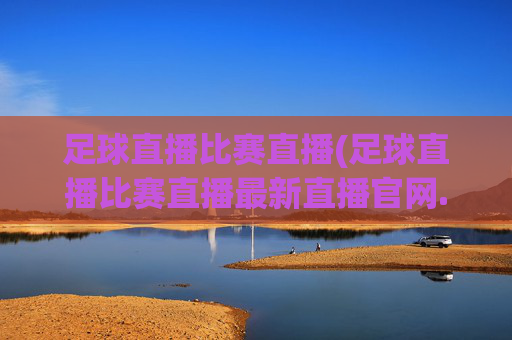 足球直播比赛直播(足球直播比赛直播最新直播官网.权威网.org)(1)