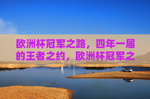 欧洲杯冠军之路,四年一届的王者之约,欧洲杯冠军之路,四年王者之约