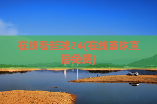 在线看篮球24(在线篮球直播免费)