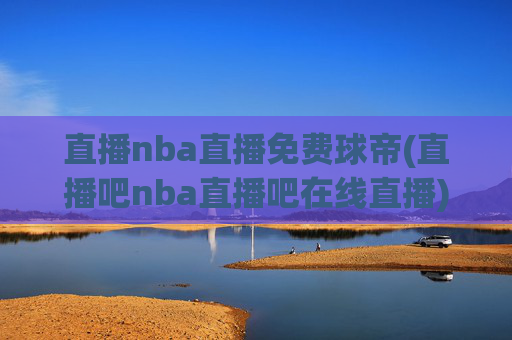 直播nba直播免费球帝(直播吧nba直播吧在线直播)