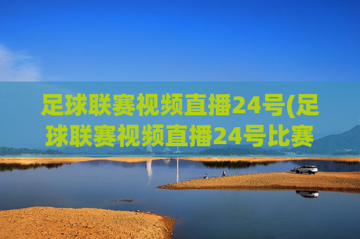 足球联赛视频直播24号(足球联赛视频直播24号比赛)