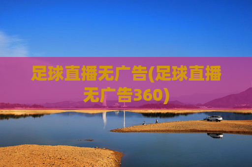 足球直播无广告(足球直播无广告360)