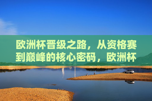 欧洲杯晋级之路，从资格赛到巅峰的核心密码，欧洲杯晋级之路，从资格赛到巅峰的核心密码