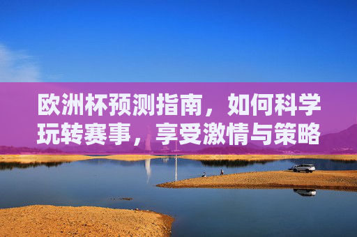 欧洲杯预测指南，如何科学玩转赛事，享受激情与策略的双重盛宴，欧洲杯预测指南，科学玩转赛事，尽享激情与策略盛宴