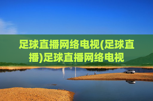 足球直播网络电视(足球直播)足球直播网络电视