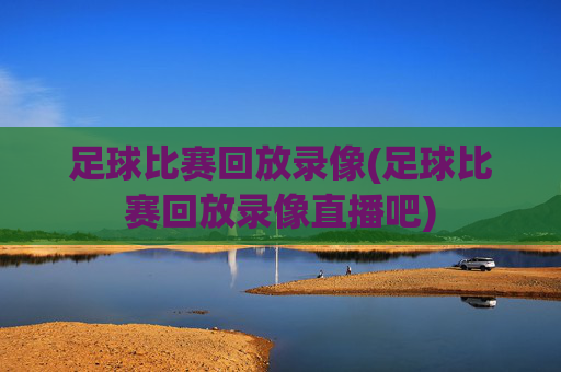 足球比赛回放录像(足球比赛回放录像直播吧)