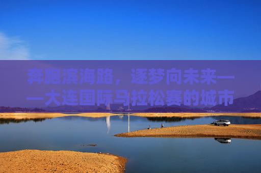 奔跑滨海路,逐梦向未来——大连国际马拉松赛的城市脉动与体育情怀,大连国际马拉松,滨海逐梦,脉动未来