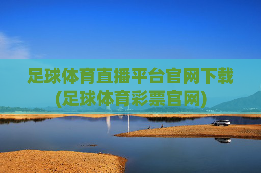 足球体育直播平台官网下载(足球体育彩票官网)
