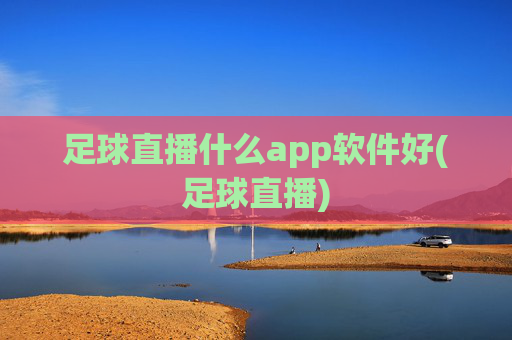 足球直播什么app软件好(足球直播)