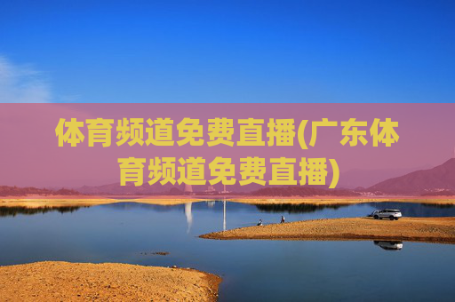 体育频道免费直播(广东体育频道免费直播)
