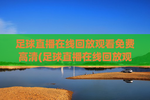 足球直播在线回放观看免费高清(足球直播在线回放观看免费高清下载)