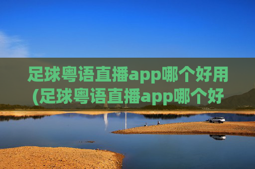 足球粤语直播app哪个好用(足球粤语直播app哪个好用)足球粤语直播app哪个好用？