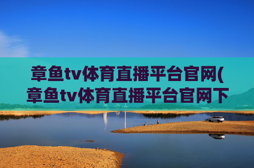 章鱼tv体育直播平台官网(章鱼tv体育直播平台官网下载)章鱼TV体育直播平台官网下载