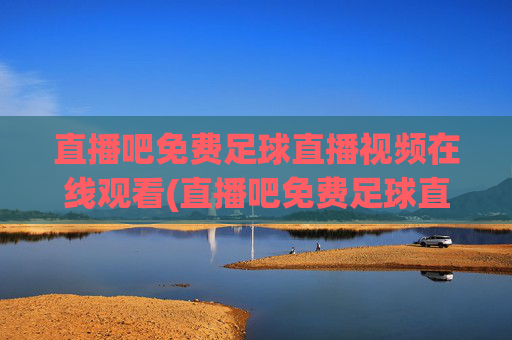 直播吧免费足球直播视频在线观看(直播吧免费足球直播)
