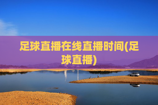足球直播在线直播时间(足球直播)