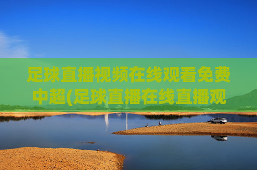 足球直播视频在线观看免费中超(足球直播在线直播观看免费中超)