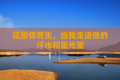 征服体育生,当我走进他的汗水和星光里