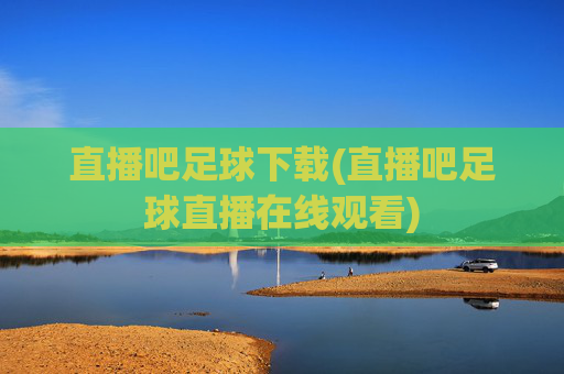 直播吧足球下载(直播吧足球直播在线观看)