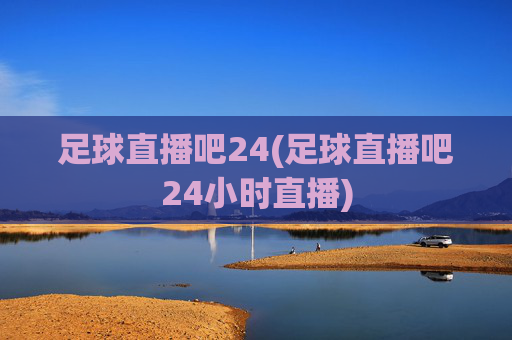 足球直播吧24(足球直播吧24小时直播)