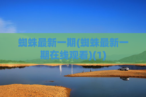 蜘蛛最新一期(蜘蛛最新一期在线观看)(1)