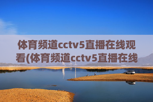 体育频道cctv5直播在线观看(体育频道cctv5直播在线观看)