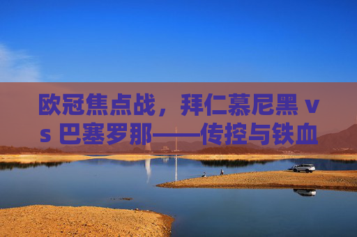 欧冠焦点战，拜仁慕尼黑 vs 巴塞罗那——传控与铁血，谁能笑傲诺坎普？欧冠焦点战，巴萨传控VS拜仁铁血，诺坎普谁能笑傲？