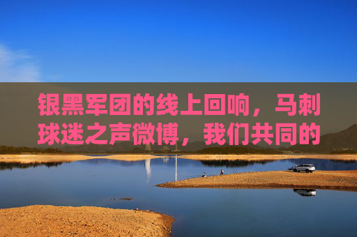 银黑军团的线上回响,马刺球迷之声微博,我们共同的热爱家园,银黑军团的线上热爱家园