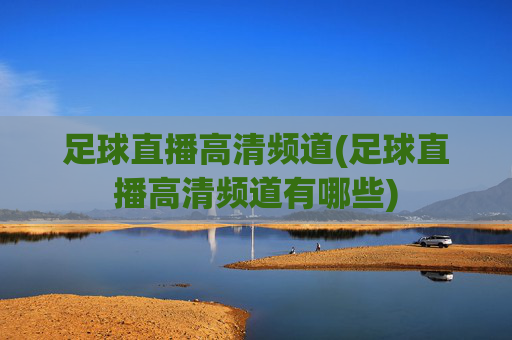 足球直播高清频道(足球直播高清频道有哪些)