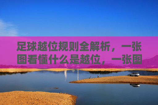 足球越位规则全解析，一张图看懂什么是越位，一张图看懂足球越位规则