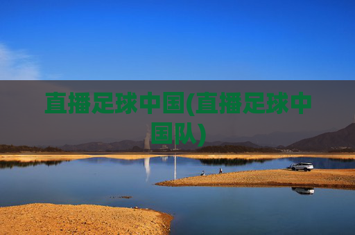 直播足球中国(直播足球中国队)