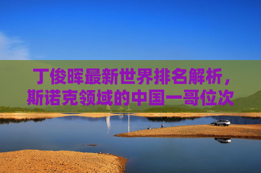 丁俊晖最新世界排名解析，斯诺克领域的中国一哥位次几何？丁俊晖最新世界排名，斯诺克中国一哥位次解析
