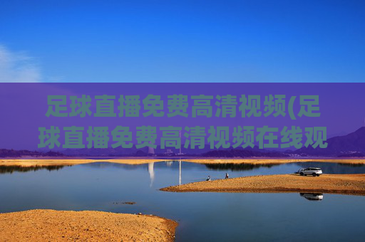 足球直播免费高清视频(足球直播免费高清视频在线观看)