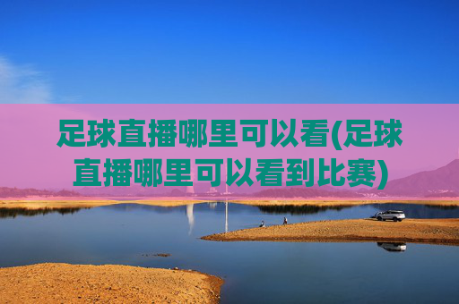 足球直播哪里可以看(足球直播哪里可以看到比赛)