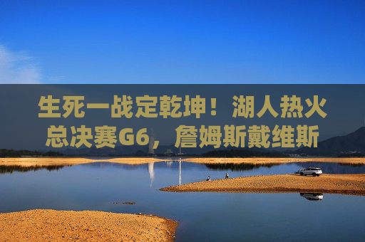 生死一战定乾坤！湖人热火总决赛G6，詹姆斯戴维斯合璧，紫金军团登顶奥兰多，生死一战定乾坤！湖人G6双星合璧登顶奥兰多