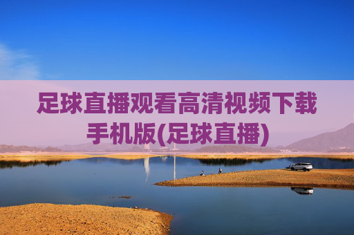 足球直播观看高清视频下载手机版(足球直播)