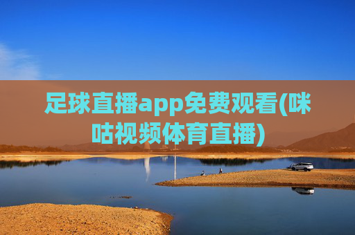 足球直播app免费观看(咪咕视频体育直播)