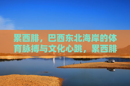 累西腓,巴西东北海岸的体育脉搏与文化心跳,累西腓,巴西东北海岸的体育脉搏与文化心跳