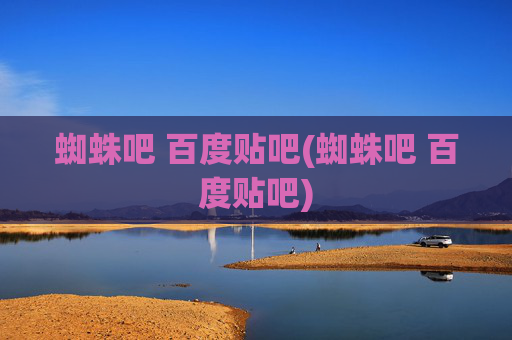 蜘蛛吧 百度贴吧(蜘蛛吧 百度贴吧)
