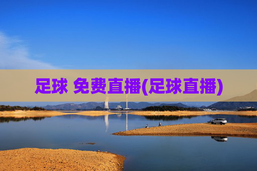 足球 免费直播(足球直播)