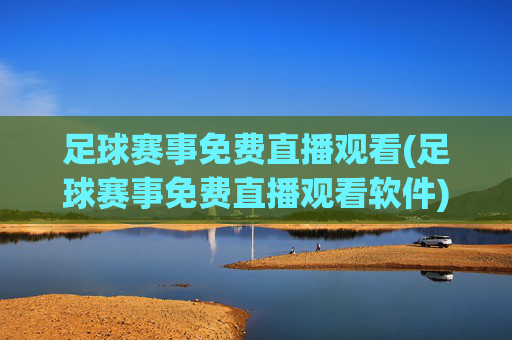 足球赛事免费直播观看(足球赛事免费直播观看软件)