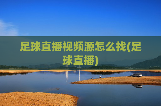 足球直播视频源怎么找(足球直播)