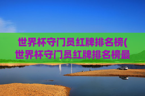 世界杯守门员红牌排名榜(世界杯守门员红牌排名榜最新)