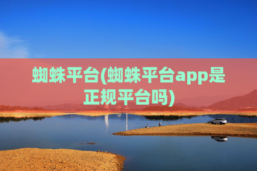 蜘蛛平台(蜘蛛平台app是正规平台吗)