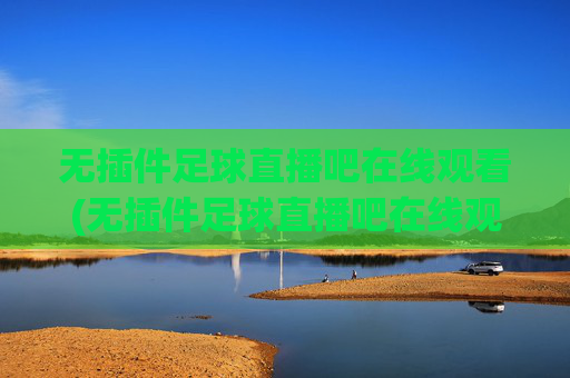 无插件足球直播吧在线观看(无插件足球直播吧在线观看视频)无插件足球直播吧在线观看