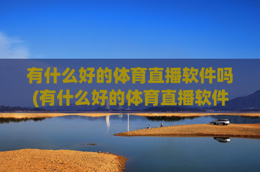 有什么好的体育直播软件吗(有什么好的体育直播软件吗知乎)