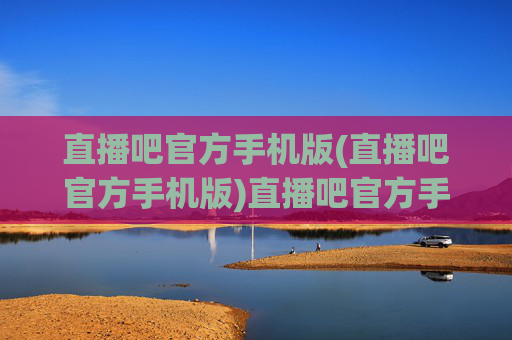 直播吧官方手机版(直播吧官方手机版)直播吧官方手机版