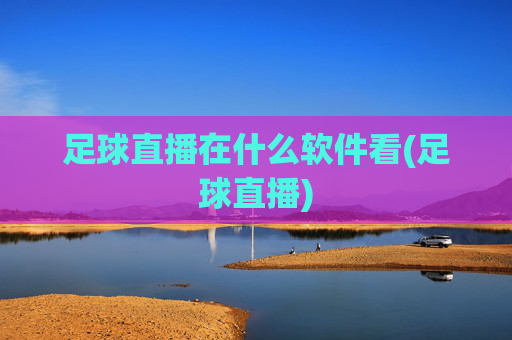 足球直播在什么软件看(足球直播)