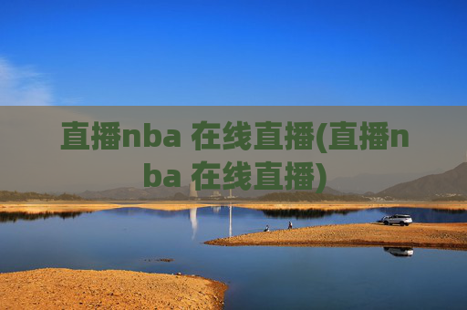 直播nba 在线直播(直播nba 在线直播)