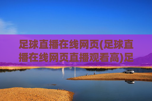足球直播在线网页(足球直播在线网页直播观看高)足球直播在线高清观看网页