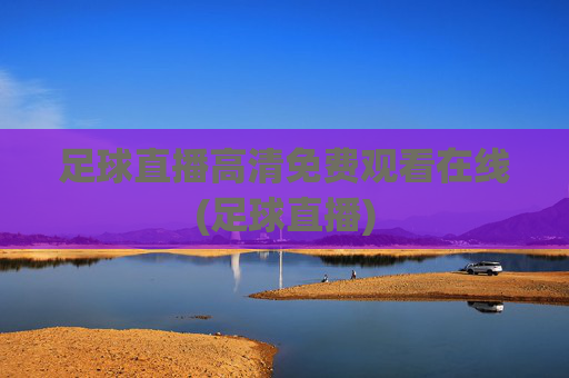 足球直播高清免费观看在线(足球直播)